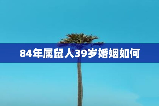 84年属鼠人39岁婚姻如何