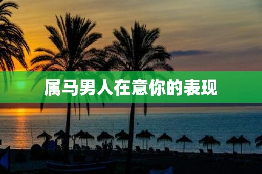 属马男人在意你的表现
