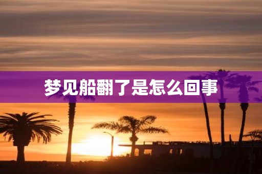 梦见船翻了是怎么回事