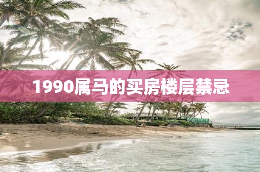 1990属马的买房楼层禁忌