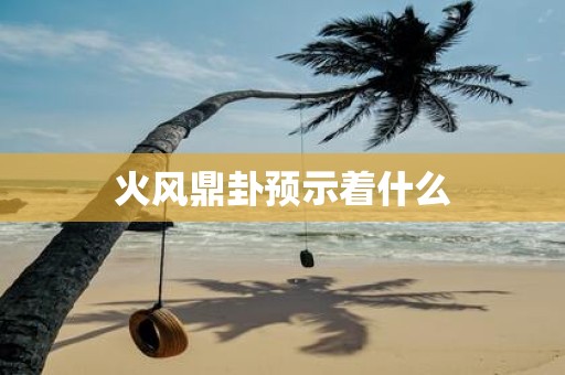 火风鼎卦预示着什么