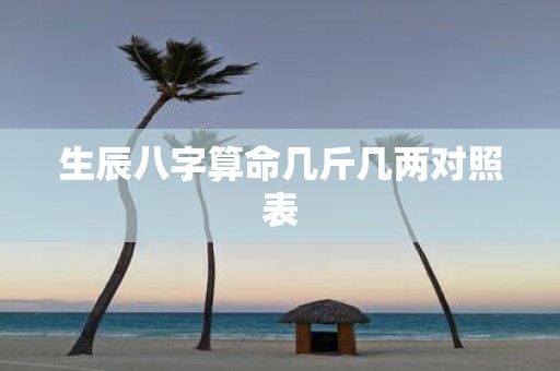 生辰八字算命几斤几两对照表