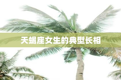 天蝎座女生的典型长相