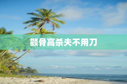 颧骨高杀夫不用刀
