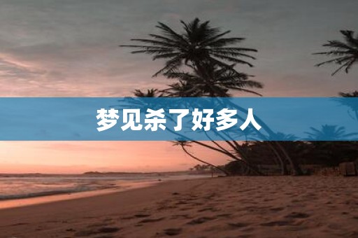 梦见杀了好多人