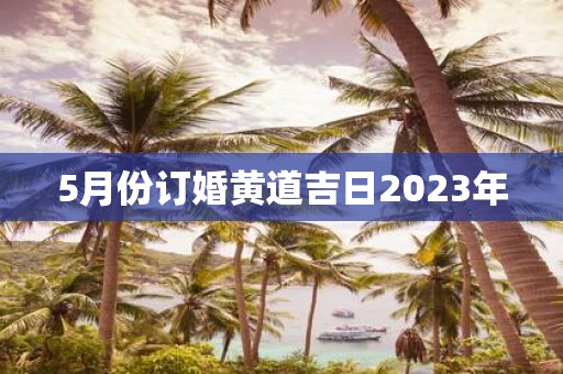 5月份订婚黄道吉日2025年