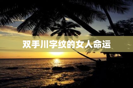 双手川字纹的女人命运
