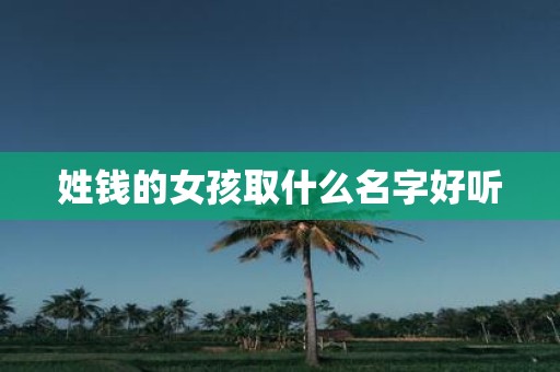 姓钱的女孩取什么名字好听