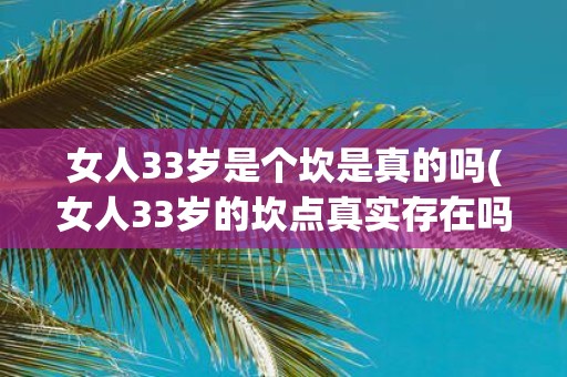 女人33岁是个坎是真的吗(女人33岁的坎点真实存在吗？)