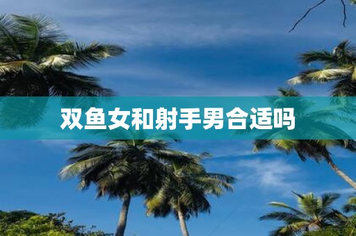 双鱼女和射手男合适吗