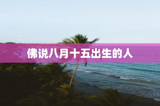 佛说八月十五出生的人