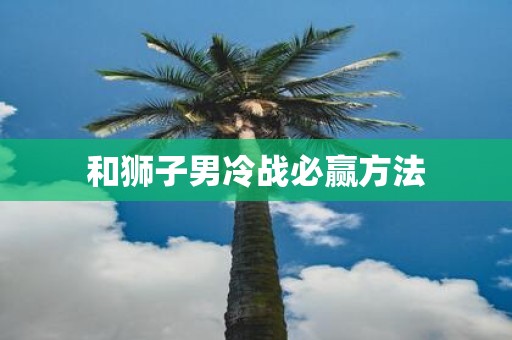 和狮子男冷战必赢方法