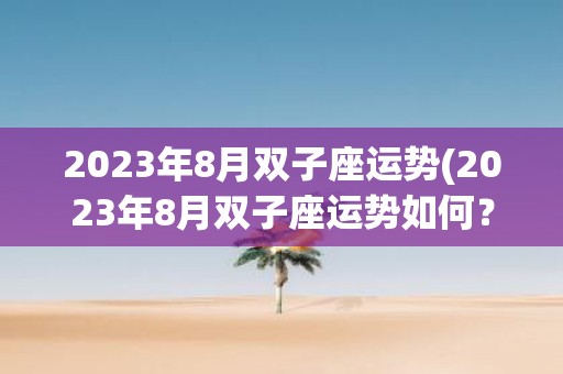 2025年8月双子座运势(2025年8月双子座运势如何？)