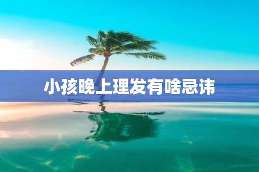 小孩晚上理发有啥忌讳