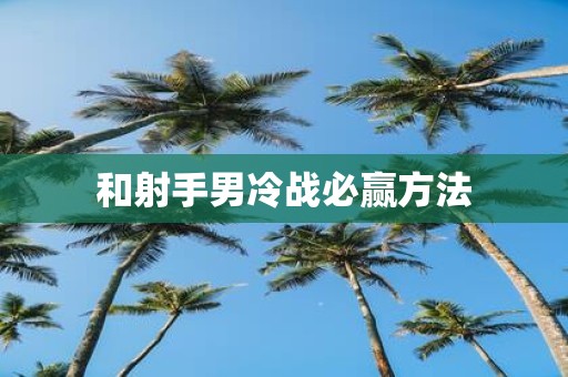 和射手男冷战必赢方法