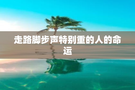 走路脚步声特别重的人的命运