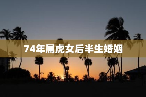 74年属虎女后半生婚姻