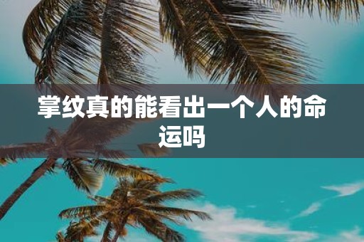 掌纹真的能看出一个人的命运吗