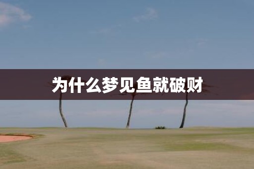 为什么梦见鱼就破财