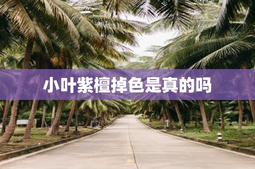 小叶紫檀掉色是真的吗