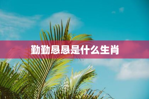 勤勤恳恳是什么生肖