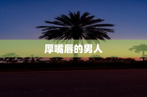 厚嘴唇的男人