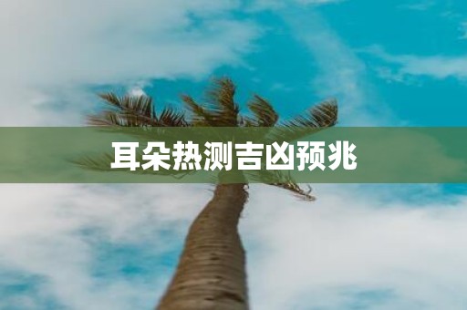 耳朵热测吉凶预兆