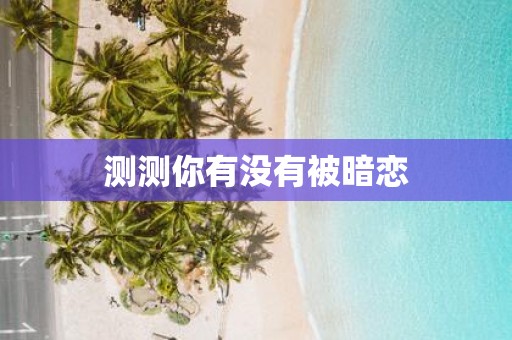 测测你有没有被暗恋