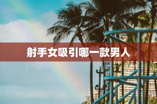 射手女吸引哪一款男人