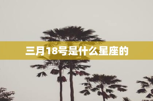 三月18号是什么星座的