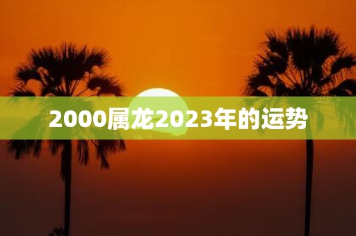 2000属龙2023年的运势