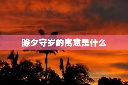 除夕守岁的寓意是什么