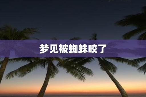 梦见被蜘蛛咬了