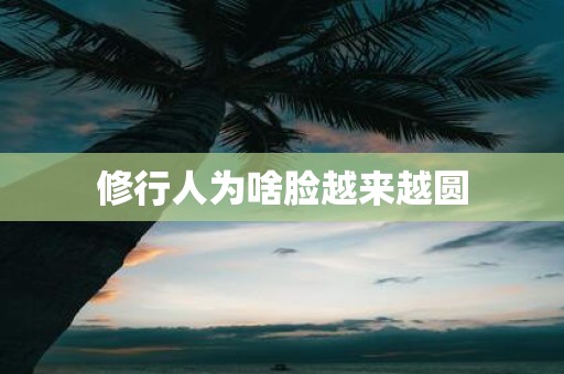 修行人为啥脸越来越圆