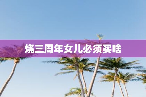 烧三周年女儿必须买啥