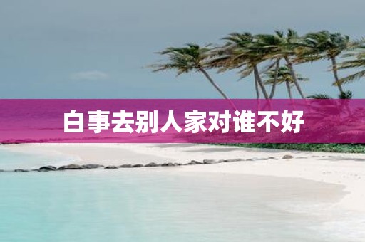 白事去别人家对谁不好