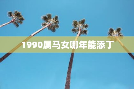 1990属马女哪年能添丁