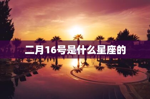 二月16号是什么星座的