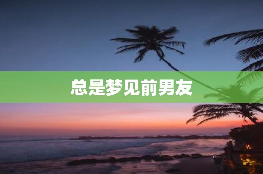 总是梦见前男友