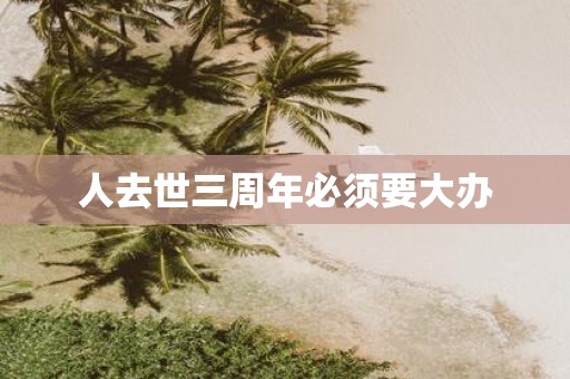 人去世三周年必须要大办
