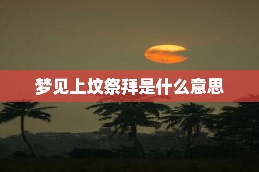 梦见上坟祭拜是什么意思
