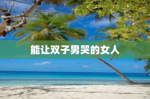 能让双子男哭的女人