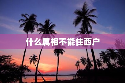 什么属相不能住西户