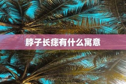 脖子长痣有什么寓意