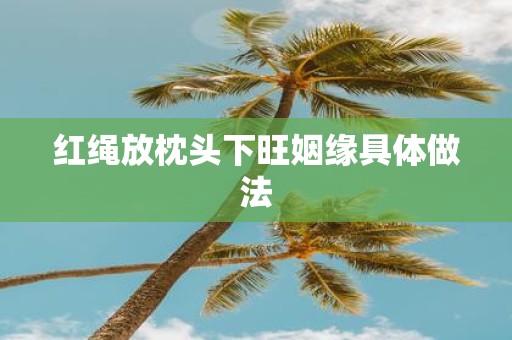 红绳放枕头下旺姻缘具体做法