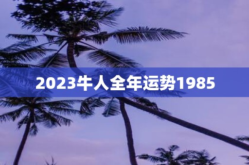 2025牛人全年运势1985