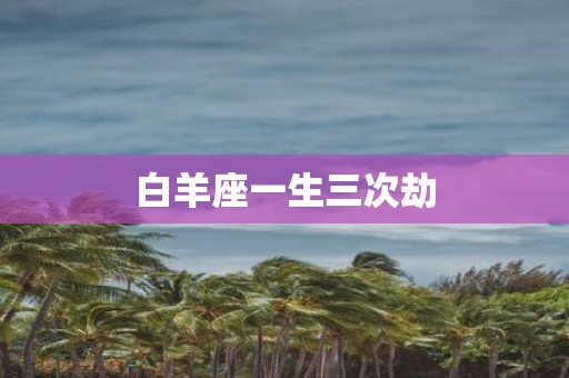 白羊座一生三次劫