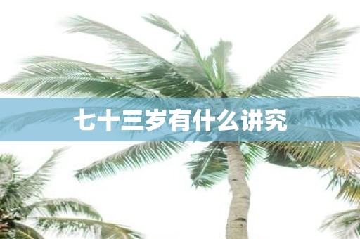 七十三岁有什么讲究