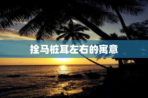 拴马桩耳左右的寓意