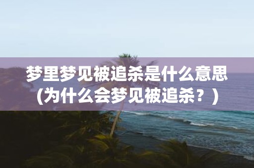 梦里梦见被追杀是什么意思(为什么会梦见被追杀？)